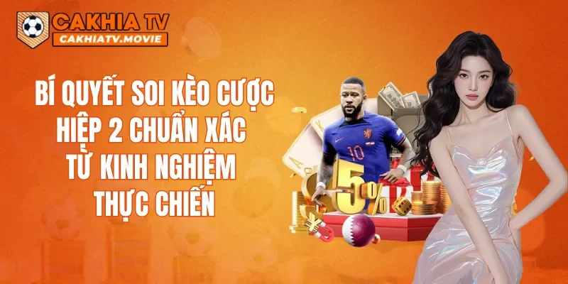 Bí quyết soi kèo cược hiệp 2 chuẩn xác từ kinh nghiệm thực chiến