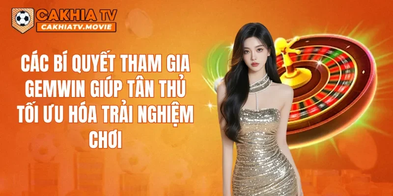 Các bí quyết tham gia GEMWIN giúp tân thủ tối ưu hóa trải nghiệm chơi