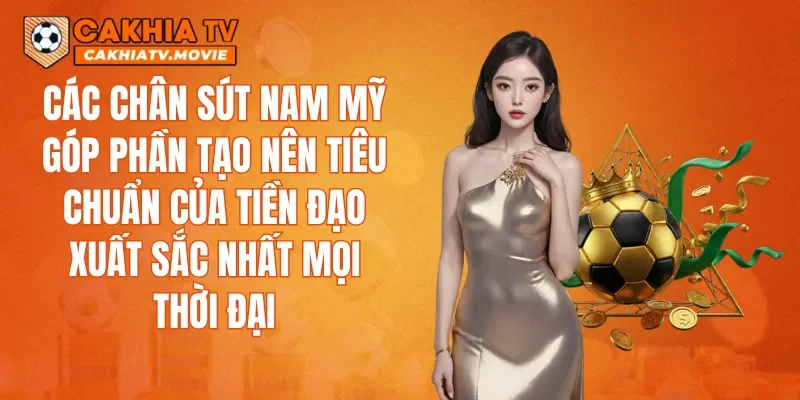 Các chân sút Nam Mỹ góp phần tạo nên tiêu chuẩn của Tiền đạo xuất sắc nhất mọi thời đại