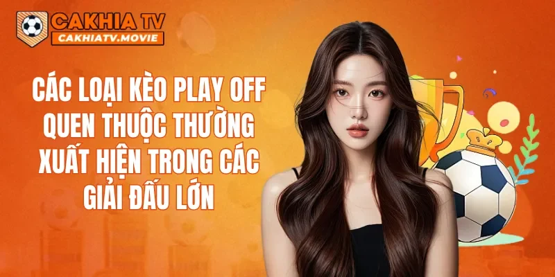 Các loại kèo Play off quen thuộc thường xuất hiện trong các giải đấu lớn