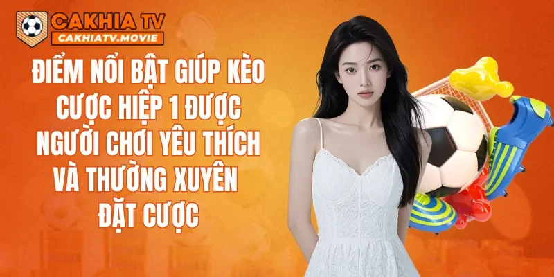 Điểm nổi bật giúp kèo cược hiệp 1 được người chơi yêu thích và thường xuyên đặt cược