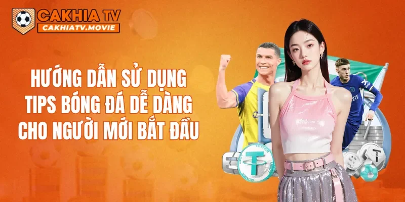 Hướng dẫn sử dụng Tips Bóng Đá dễ dàng cho người mới bắt đầu