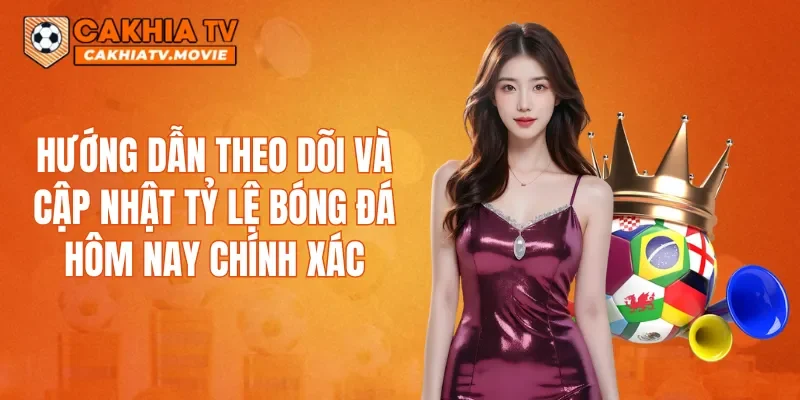 Hướng dẫn theo dõi và cập nhật tỷ lệ bóng đá hôm nay chính xác