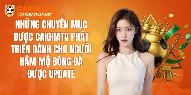 Những chuyên mục được CAKHIATV phát triển dành cho người hâm mộ bóng đá