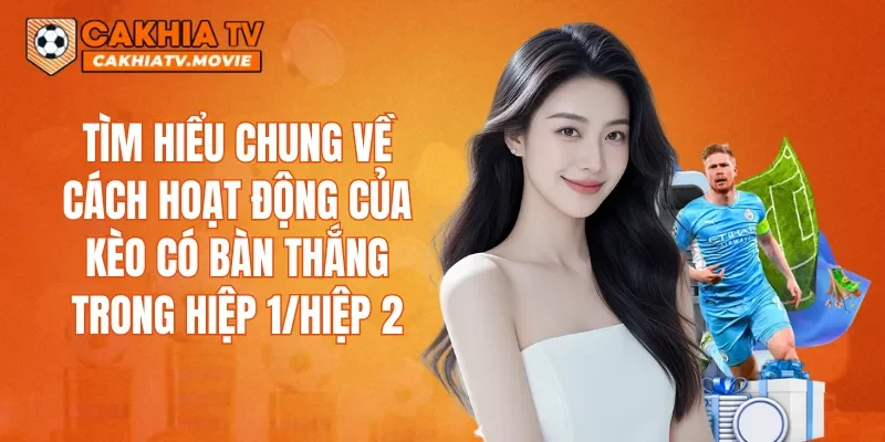Tìm hiểu chung về cách hoạt động của kèo có bàn thắng trong hiệp 1/hiệp 2