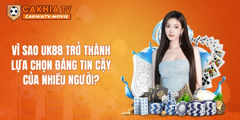 Vì sao UK88 trở thành lựa chọn đáng tin cậy của nhiều người?