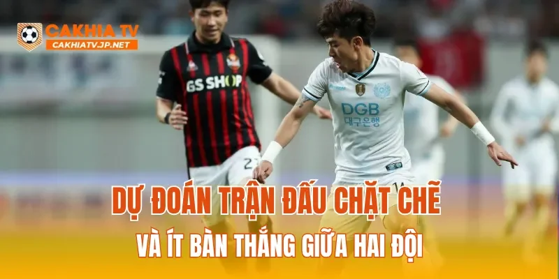 Dự đoán trận đấu chặt chẽ và ít bàn thắng giữa hai đội