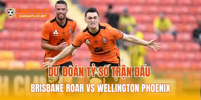 Dự đoán tỷ số trận đấu Brisbane Roar vs Wellington Phoenix