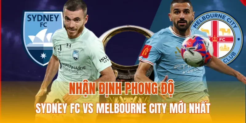 Nhận định phong độ Sydney FC vs Melbourne City mới nhất