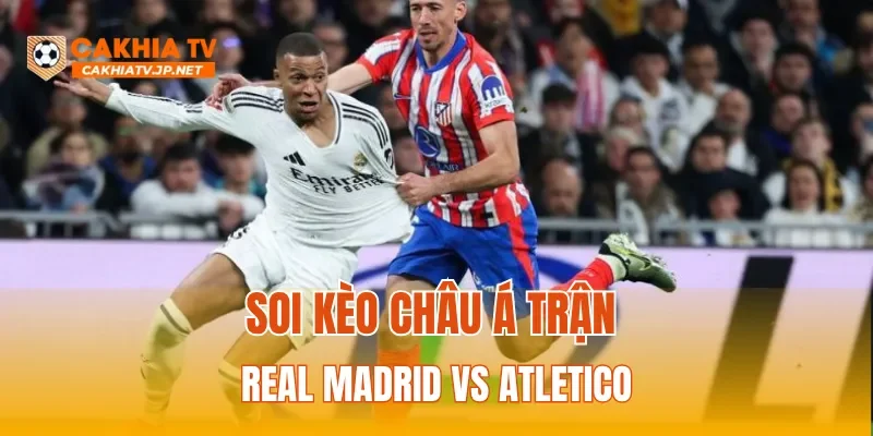 Soi kèo Châu Á trận Real Madrid vs Atletico