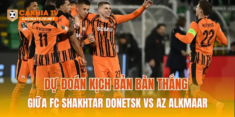 Dự đoán kịch bản bàn thắng giữa FC Shakhtar Donetsk vs AZ Alkmaar