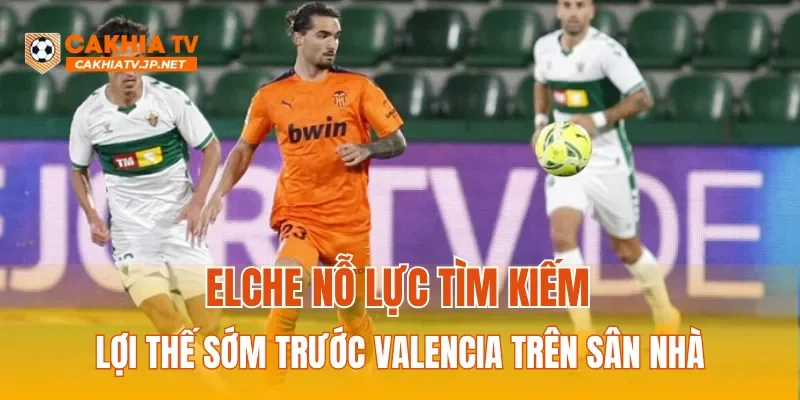 Elche nỗ lực tìm kiếm lợi thế sớm trước Valencia trên sân nhà