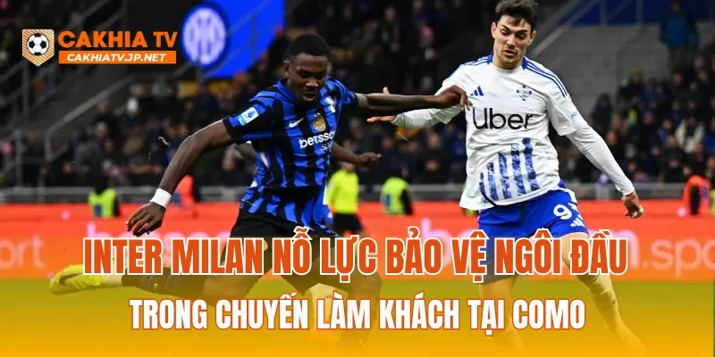 Inter Milan nỗ lực bảo vệ ngôi đầu trong chuyến làm khách tại Como
