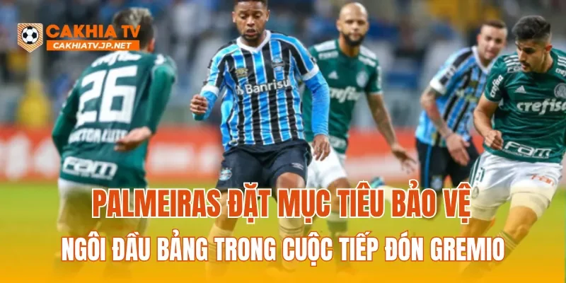 Palmeiras đặt mục tiêu bảo vệ ngôi đầu bảng trong cuộc tiếp đón Gremio