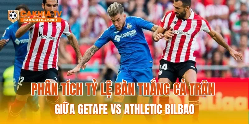 Phân tích tỷ lệ bàn thắng cả trận giữa Getafe vs Athletic Bilbao