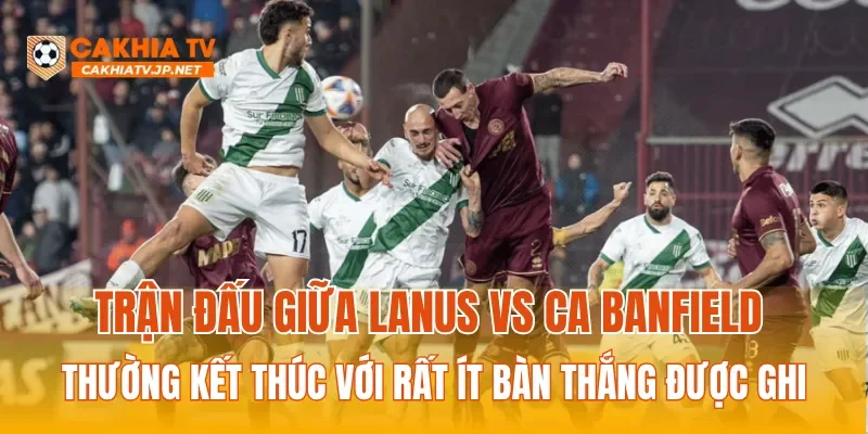 Trận đấu giữa Lanus Vs CA Banfield thường kết thúc với rất ít bàn thắng được ghi